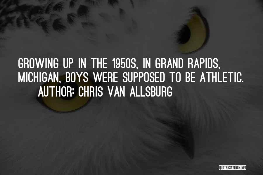 Chris Van Allsburg Quotes: Growing Up In The 1950s, In Grand Rapids, Michigan, Boys Were Supposed To Be Athletic.