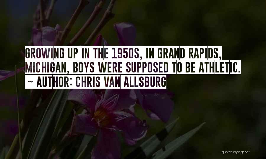 Chris Van Allsburg Quotes: Growing Up In The 1950s, In Grand Rapids, Michigan, Boys Were Supposed To Be Athletic.