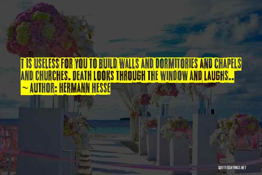 Hermann Hesse Quotes: T Is Useless For You To Build Walls And Dormitories And Chapels And Churches. Death Looks Through The Window And