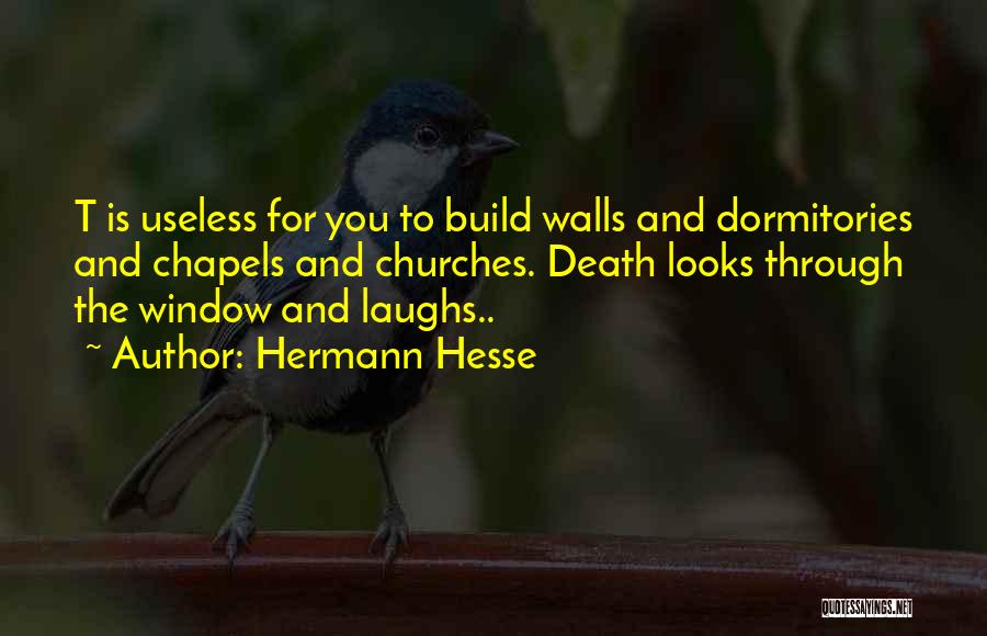 Hermann Hesse Quotes: T Is Useless For You To Build Walls And Dormitories And Chapels And Churches. Death Looks Through The Window And