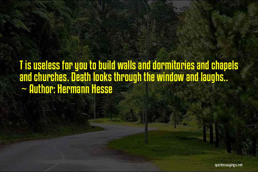 Hermann Hesse Quotes: T Is Useless For You To Build Walls And Dormitories And Chapels And Churches. Death Looks Through The Window And