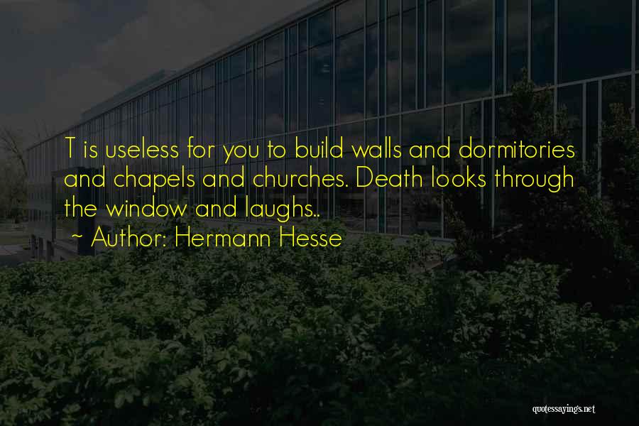 Hermann Hesse Quotes: T Is Useless For You To Build Walls And Dormitories And Chapels And Churches. Death Looks Through The Window And