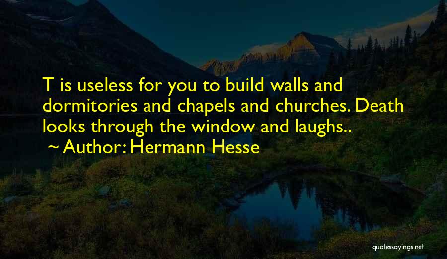 Hermann Hesse Quotes: T Is Useless For You To Build Walls And Dormitories And Chapels And Churches. Death Looks Through The Window And