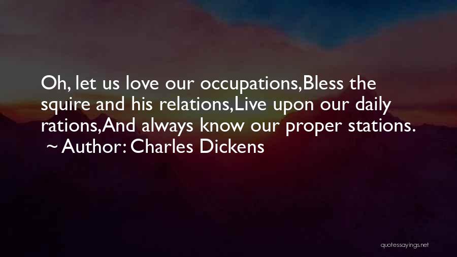 Charles Dickens Quotes: Oh, Let Us Love Our Occupations,bless The Squire And His Relations,live Upon Our Daily Rations,and Always Know Our Proper Stations.