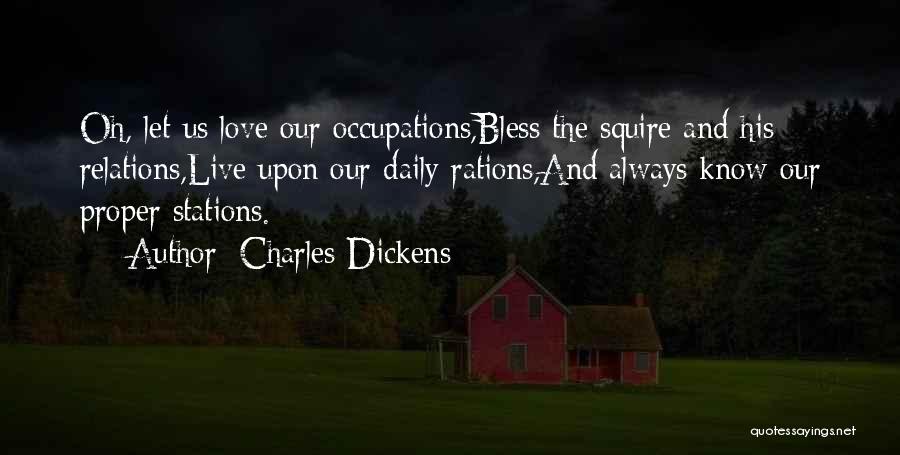 Charles Dickens Quotes: Oh, Let Us Love Our Occupations,bless The Squire And His Relations,live Upon Our Daily Rations,and Always Know Our Proper Stations.
