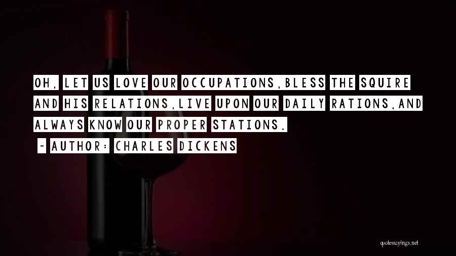 Charles Dickens Quotes: Oh, Let Us Love Our Occupations,bless The Squire And His Relations,live Upon Our Daily Rations,and Always Know Our Proper Stations.