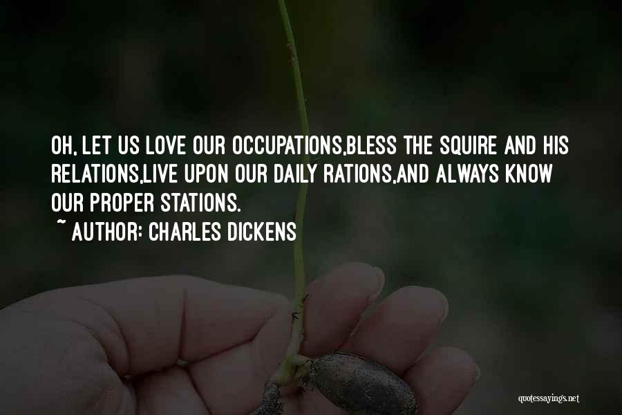 Charles Dickens Quotes: Oh, Let Us Love Our Occupations,bless The Squire And His Relations,live Upon Our Daily Rations,and Always Know Our Proper Stations.