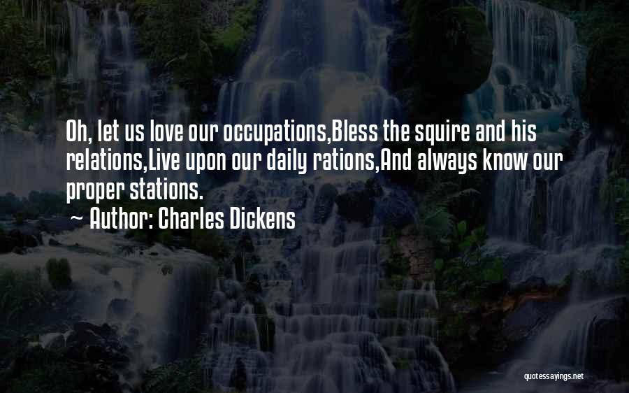 Charles Dickens Quotes: Oh, Let Us Love Our Occupations,bless The Squire And His Relations,live Upon Our Daily Rations,and Always Know Our Proper Stations.