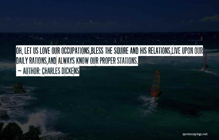 Charles Dickens Quotes: Oh, Let Us Love Our Occupations,bless The Squire And His Relations,live Upon Our Daily Rations,and Always Know Our Proper Stations.