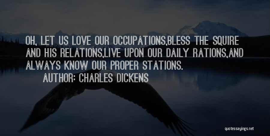 Charles Dickens Quotes: Oh, Let Us Love Our Occupations,bless The Squire And His Relations,live Upon Our Daily Rations,and Always Know Our Proper Stations.