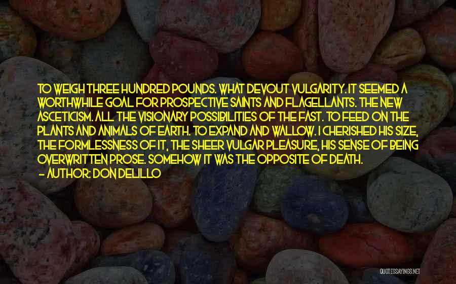 Don DeLillo Quotes: To Weigh Three Hundred Pounds. What Devout Vulgarity. It Seemed A Worthwhile Goal For Prospective Saints And Flagellants. The New