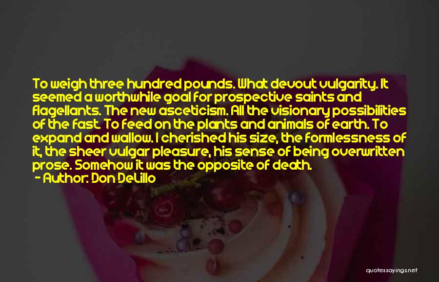 Don DeLillo Quotes: To Weigh Three Hundred Pounds. What Devout Vulgarity. It Seemed A Worthwhile Goal For Prospective Saints And Flagellants. The New