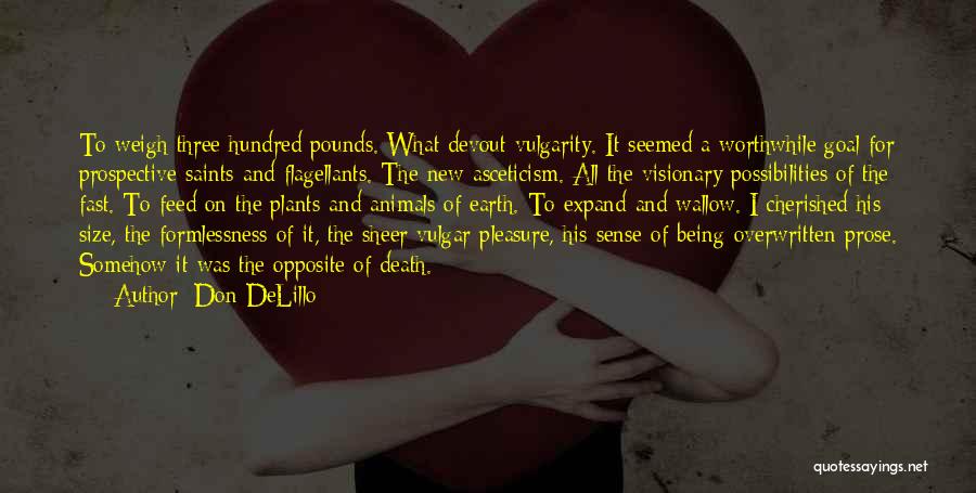 Don DeLillo Quotes: To Weigh Three Hundred Pounds. What Devout Vulgarity. It Seemed A Worthwhile Goal For Prospective Saints And Flagellants. The New