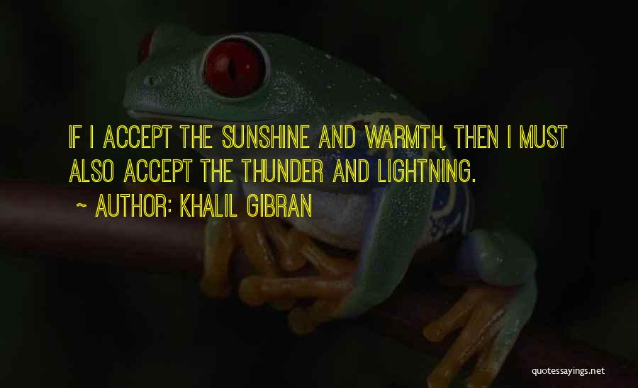 Khalil Gibran Quotes: If I Accept The Sunshine And Warmth, Then I Must Also Accept The Thunder And Lightning.