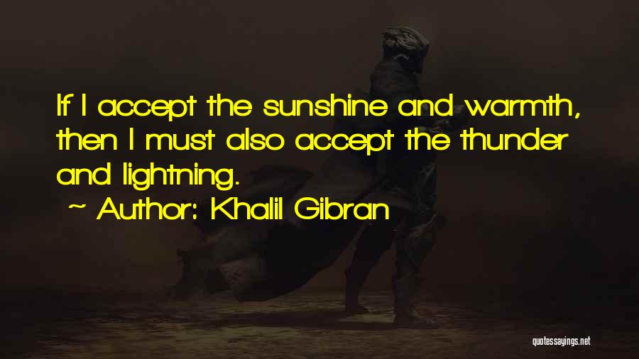 Khalil Gibran Quotes: If I Accept The Sunshine And Warmth, Then I Must Also Accept The Thunder And Lightning.