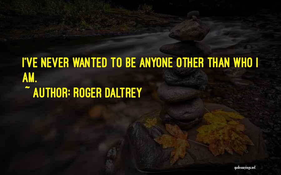 Roger Daltrey Quotes: I've Never Wanted To Be Anyone Other Than Who I Am.