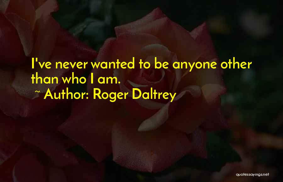 Roger Daltrey Quotes: I've Never Wanted To Be Anyone Other Than Who I Am.