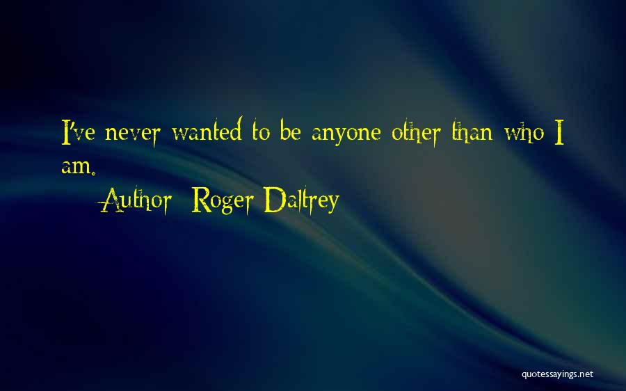 Roger Daltrey Quotes: I've Never Wanted To Be Anyone Other Than Who I Am.