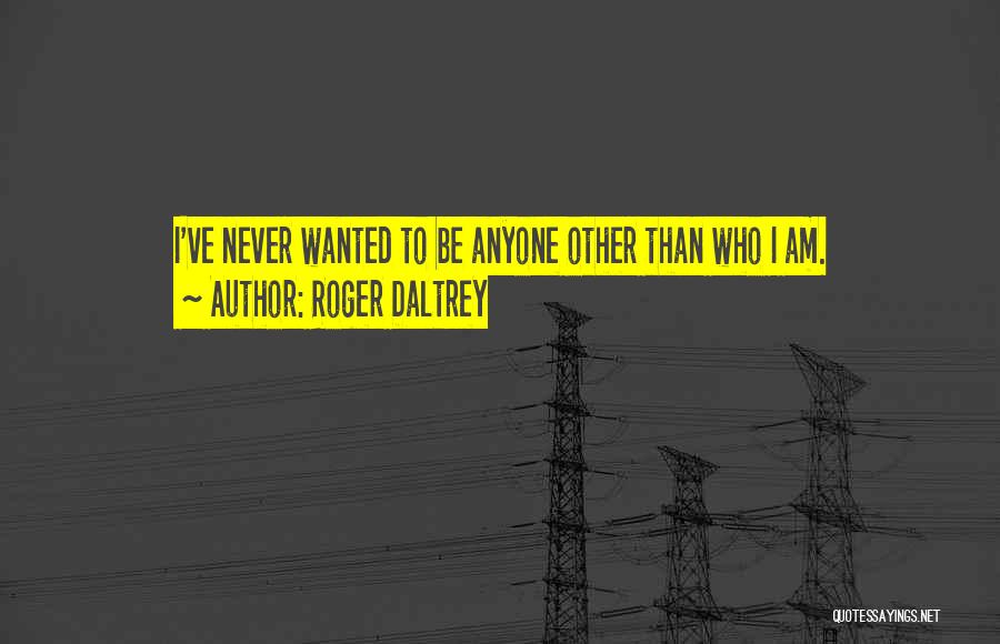 Roger Daltrey Quotes: I've Never Wanted To Be Anyone Other Than Who I Am.