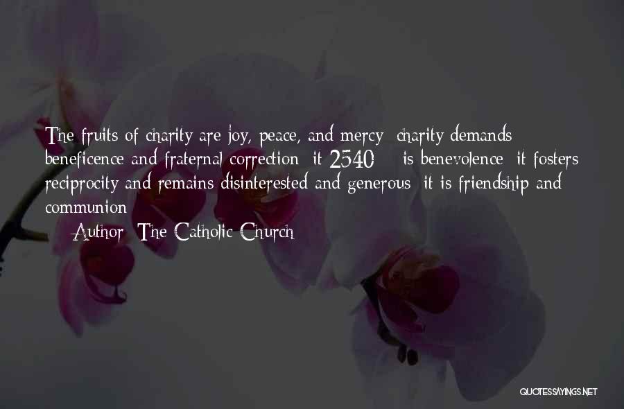 The Catholic Church Quotes: The Fruits Of Charity Are Joy, Peace, And Mercy; Charity Demands Beneficence And Fraternal Correction; It 2540 Is Benevolence; It