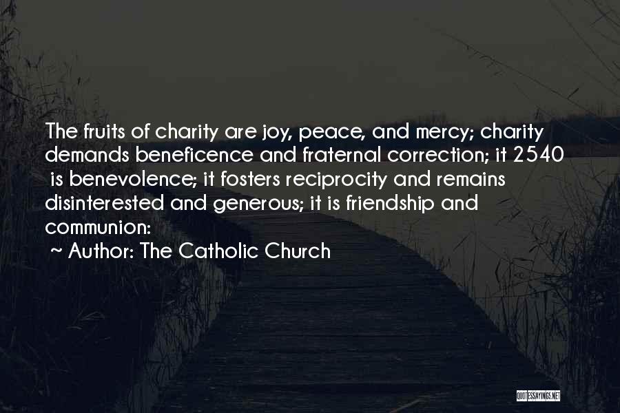 The Catholic Church Quotes: The Fruits Of Charity Are Joy, Peace, And Mercy; Charity Demands Beneficence And Fraternal Correction; It 2540 Is Benevolence; It