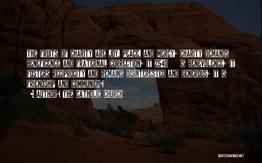 The Catholic Church Quotes: The Fruits Of Charity Are Joy, Peace, And Mercy; Charity Demands Beneficence And Fraternal Correction; It 2540 Is Benevolence; It