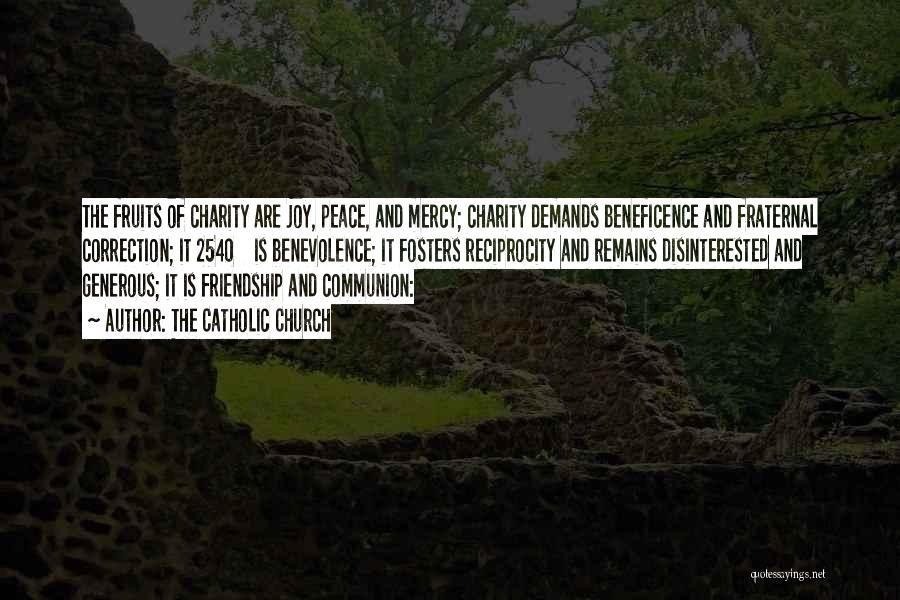 The Catholic Church Quotes: The Fruits Of Charity Are Joy, Peace, And Mercy; Charity Demands Beneficence And Fraternal Correction; It 2540 Is Benevolence; It