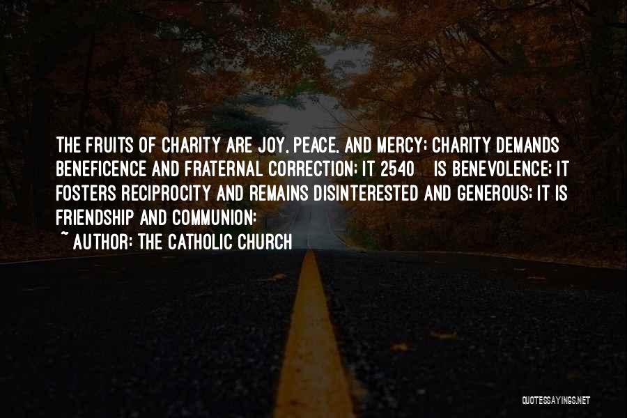 The Catholic Church Quotes: The Fruits Of Charity Are Joy, Peace, And Mercy; Charity Demands Beneficence And Fraternal Correction; It 2540 Is Benevolence; It