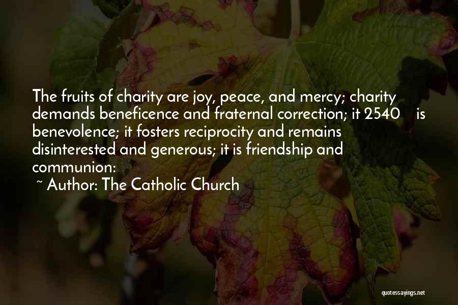 The Catholic Church Quotes: The Fruits Of Charity Are Joy, Peace, And Mercy; Charity Demands Beneficence And Fraternal Correction; It 2540 Is Benevolence; It