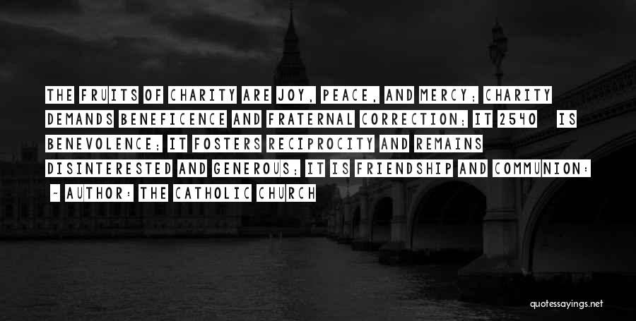 The Catholic Church Quotes: The Fruits Of Charity Are Joy, Peace, And Mercy; Charity Demands Beneficence And Fraternal Correction; It 2540 Is Benevolence; It