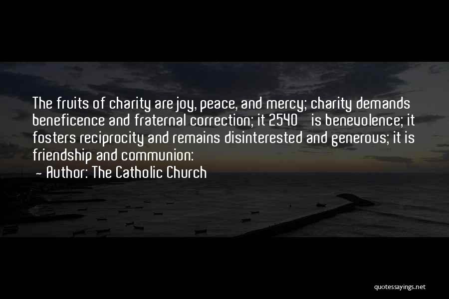 The Catholic Church Quotes: The Fruits Of Charity Are Joy, Peace, And Mercy; Charity Demands Beneficence And Fraternal Correction; It 2540 Is Benevolence; It