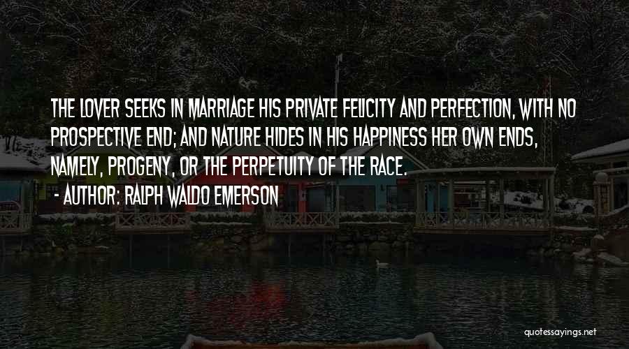 Ralph Waldo Emerson Quotes: The Lover Seeks In Marriage His Private Felicity And Perfection, With No Prospective End; And Nature Hides In His Happiness