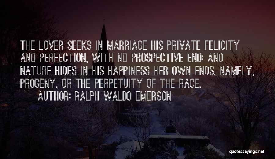 Ralph Waldo Emerson Quotes: The Lover Seeks In Marriage His Private Felicity And Perfection, With No Prospective End; And Nature Hides In His Happiness