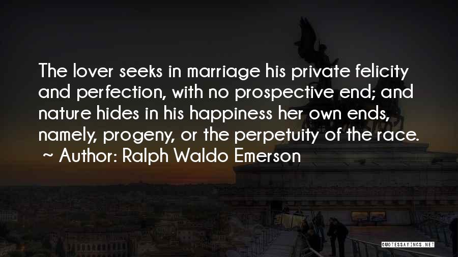 Ralph Waldo Emerson Quotes: The Lover Seeks In Marriage His Private Felicity And Perfection, With No Prospective End; And Nature Hides In His Happiness