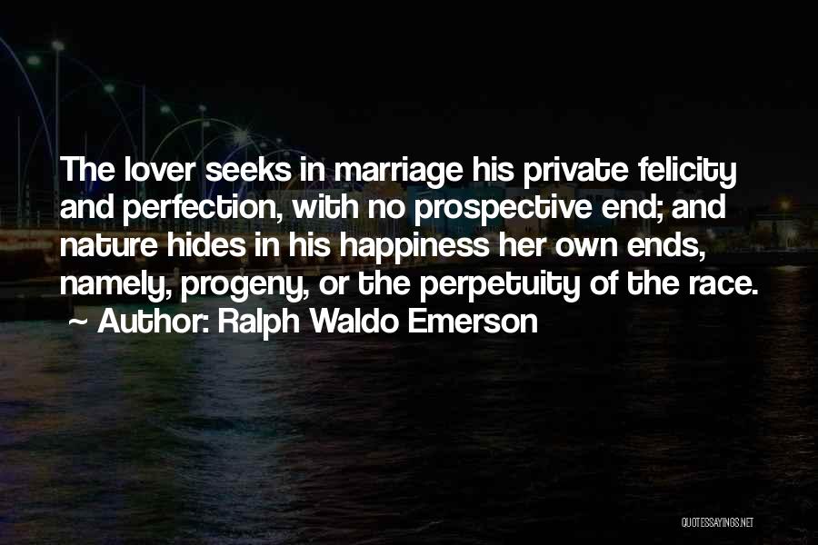 Ralph Waldo Emerson Quotes: The Lover Seeks In Marriage His Private Felicity And Perfection, With No Prospective End; And Nature Hides In His Happiness