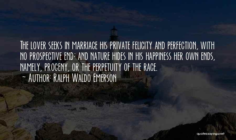 Ralph Waldo Emerson Quotes: The Lover Seeks In Marriage His Private Felicity And Perfection, With No Prospective End; And Nature Hides In His Happiness