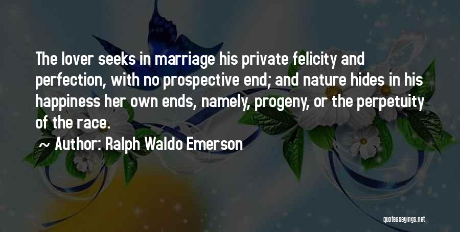 Ralph Waldo Emerson Quotes: The Lover Seeks In Marriage His Private Felicity And Perfection, With No Prospective End; And Nature Hides In His Happiness