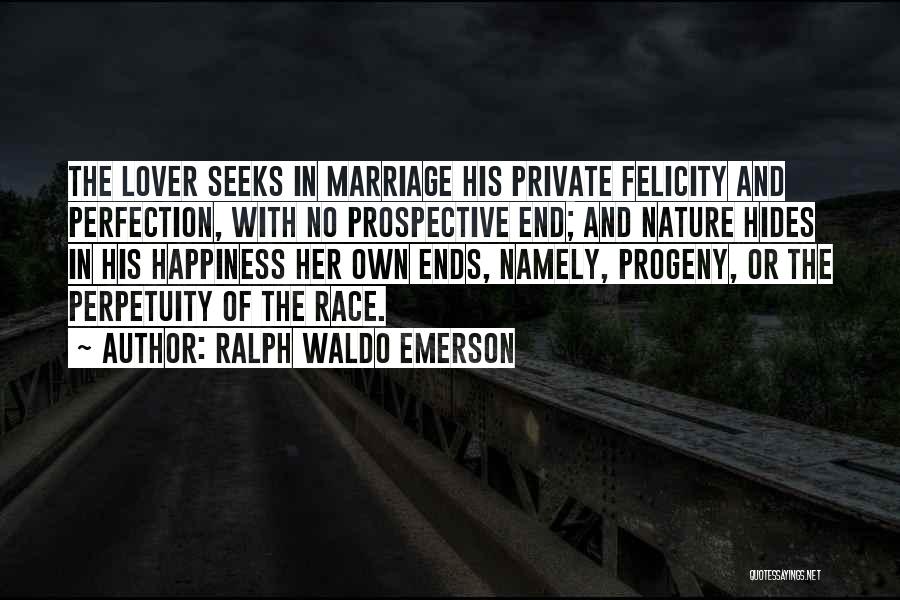 Ralph Waldo Emerson Quotes: The Lover Seeks In Marriage His Private Felicity And Perfection, With No Prospective End; And Nature Hides In His Happiness