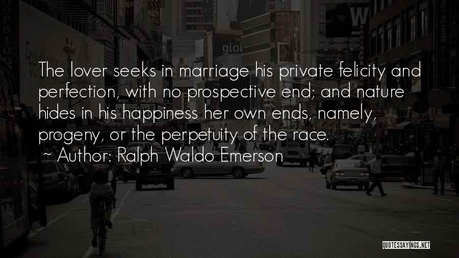 Ralph Waldo Emerson Quotes: The Lover Seeks In Marriage His Private Felicity And Perfection, With No Prospective End; And Nature Hides In His Happiness