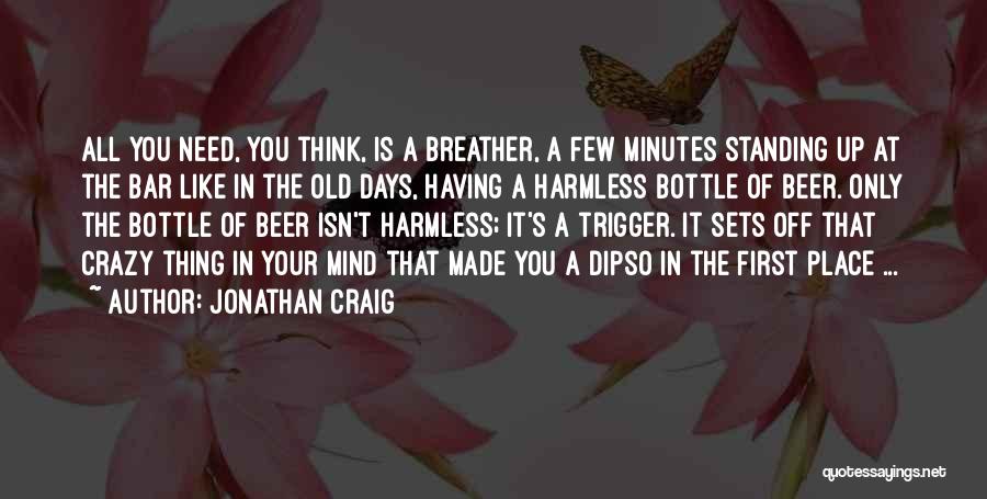 Jonathan Craig Quotes: All You Need, You Think, Is A Breather, A Few Minutes Standing Up At The Bar Like In The Old