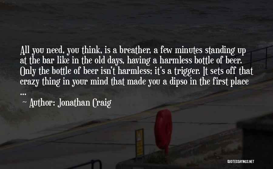 Jonathan Craig Quotes: All You Need, You Think, Is A Breather, A Few Minutes Standing Up At The Bar Like In The Old