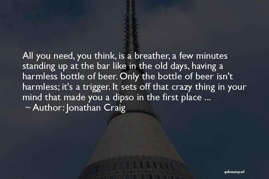 Jonathan Craig Quotes: All You Need, You Think, Is A Breather, A Few Minutes Standing Up At The Bar Like In The Old