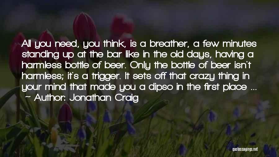 Jonathan Craig Quotes: All You Need, You Think, Is A Breather, A Few Minutes Standing Up At The Bar Like In The Old