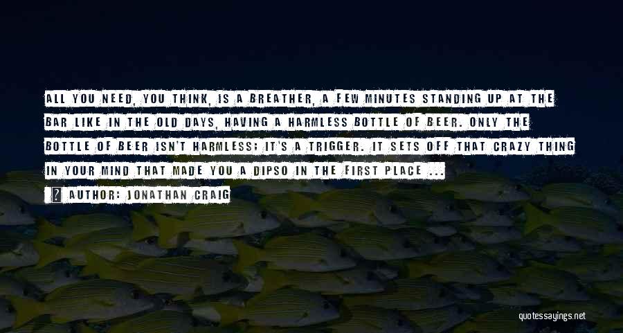 Jonathan Craig Quotes: All You Need, You Think, Is A Breather, A Few Minutes Standing Up At The Bar Like In The Old