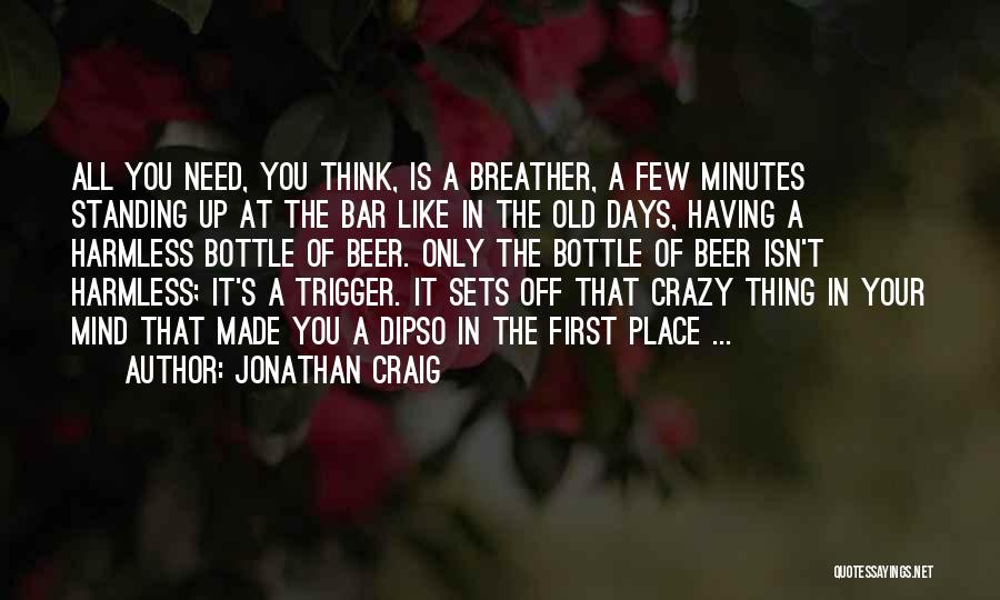 Jonathan Craig Quotes: All You Need, You Think, Is A Breather, A Few Minutes Standing Up At The Bar Like In The Old