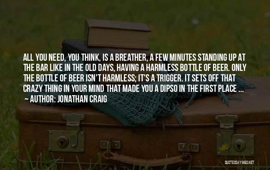 Jonathan Craig Quotes: All You Need, You Think, Is A Breather, A Few Minutes Standing Up At The Bar Like In The Old