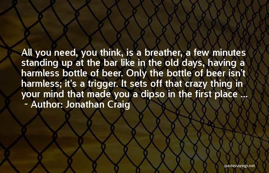 Jonathan Craig Quotes: All You Need, You Think, Is A Breather, A Few Minutes Standing Up At The Bar Like In The Old
