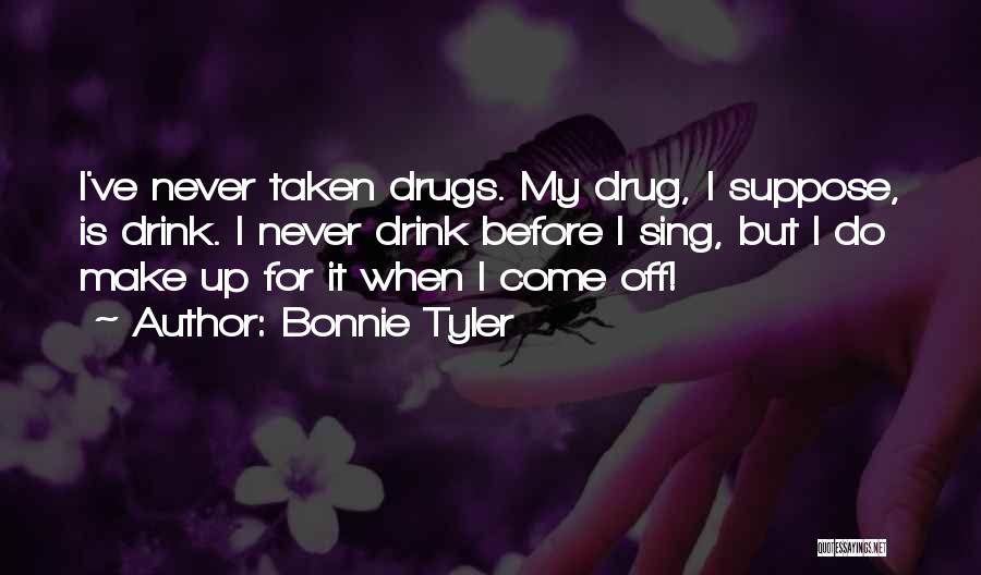 Bonnie Tyler Quotes: I've Never Taken Drugs. My Drug, I Suppose, Is Drink. I Never Drink Before I Sing, But I Do Make