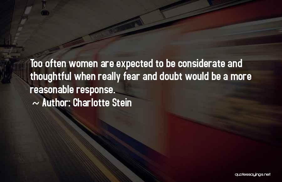 Charlotte Stein Quotes: Too Often Women Are Expected To Be Considerate And Thoughtful When Really Fear And Doubt Would Be A More Reasonable