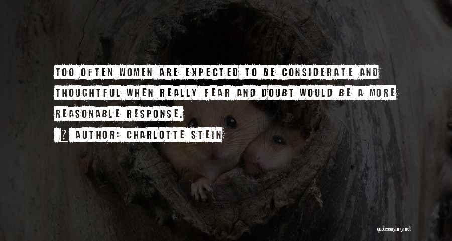 Charlotte Stein Quotes: Too Often Women Are Expected To Be Considerate And Thoughtful When Really Fear And Doubt Would Be A More Reasonable